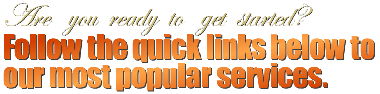 Are you ready to get started? Follow the quick links below to our most popular services.